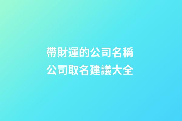 帶財運的公司名稱 公司取名建議大全